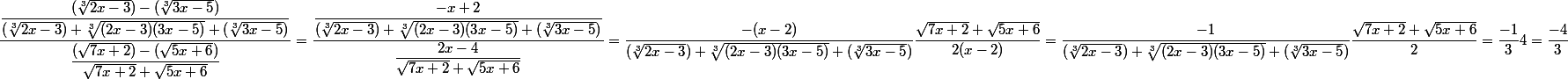 \dfrac{\dfrac{(\sqrt[3]{2x-3})-(\sqrt[3]{3x-5})}{(\sqrt[3]{2x-3})+\sqrt[3]{(2x-3)(3x-5)}+(\sqrt[3]{3x-5})}}{\dfrac{(\sqrt{7x+2})-(\sqrt{5x+6})}{\sqrt{7x+2}+\sqrt{5x+6}}}=\dfrac{\dfrac{-x+2}{(\sqrt[3]{2x-3})+\sqrt[3]{(2x-3)(3x-5)}+(\sqrt[3]{3x-5})}}{\dfrac{2x-4}{\sqrt{7x+2}+\sqrt{5x+6}}}=\dfrac{-(x-2)}{(\sqrt[3]{2x-3})+\sqrt[3]{(2x-3)(3x-5)}+(\sqrt[3]{3x-5})}\dfrac{\sqrt{7x+2}+\sqrt{5x+6}}{2(x-2)}=\dfrac{-1}{(\sqrt[3]{2x-3})+\sqrt[3]{(2x-3)(3x-5)}+(\sqrt[3]{3x-5})}\dfrac{\sqrt{7x+2}+\sqrt{5x+6}}{2}=\dfrac{-1}{3}4=\dfrac{-4}{3}
